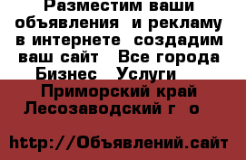 Разместим ваши объявления  и рекламу в интернете, создадим ваш сайт - Все города Бизнес » Услуги   . Приморский край,Лесозаводский г. о. 